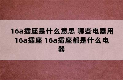 16a插座是什么意思 哪些电器用16a插座 16a插座都是什么电器